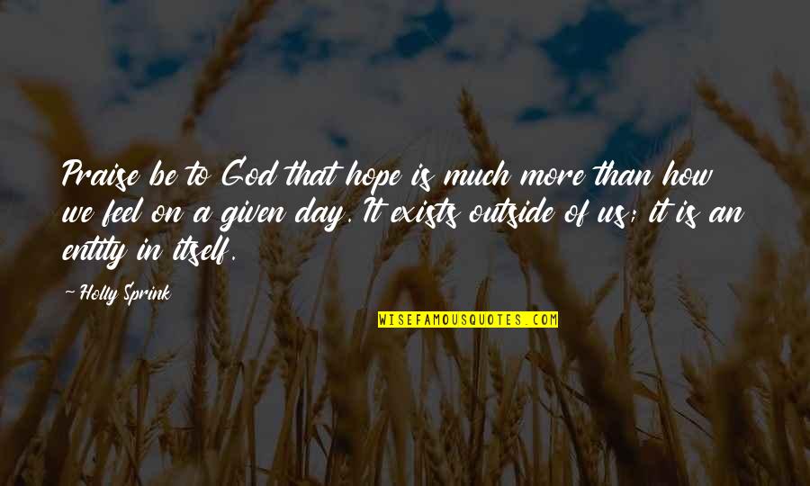Great Resentment Quotes By Holly Sprink: Praise be to God that hope is much Great Resentment Quotes By Holly Sprink: Praise be to God that hope is much