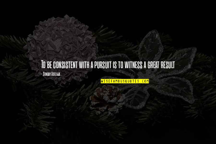 Great Result Quotes By Sunday Adelaja: To be consistent with a pursuit is to