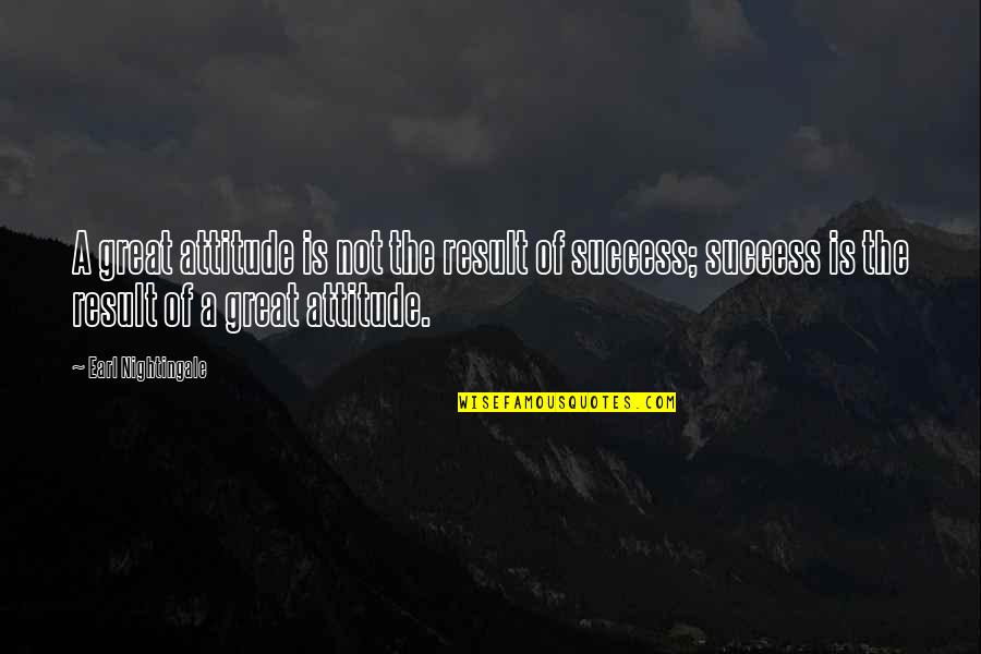 Great Results Quotes By Earl Nightingale: A great attitude is not the result of Great Results Quotes By Earl Nightingale: A great attitude is not the result of