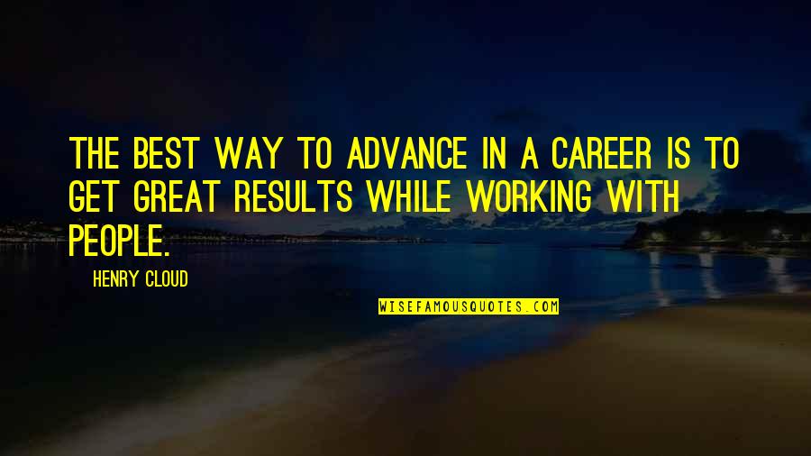 Great Results Quotes By Henry Cloud: The best way to advance in a career Great Results Quotes By Henry Cloud: The best way to advance in a career