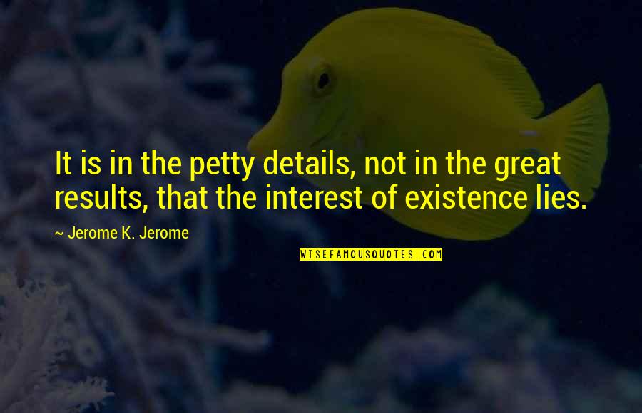 Great Results Quotes By Jerome K. Jerome: It is in the petty details, not in Great Results Quotes By Jerome K. Jerome: It is in the petty details, not in