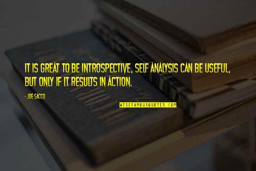 Great Results Quotes By Joe Sacco: It is great to be introspective, self analysis Great Results Quotes By Joe Sacco: It is great to be introspective, self analysis