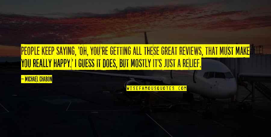 Great Reviews Quotes By Michael Chabon: People keep saying, 'Oh, you're getting all these Great Reviews Quotes By Michael Chabon: People keep saying, 'Oh, you're getting all these