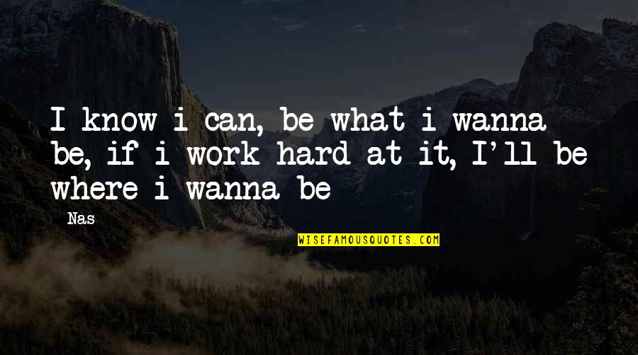 Great Revolt Quotes By Nas: I know i can, be what i wanna
