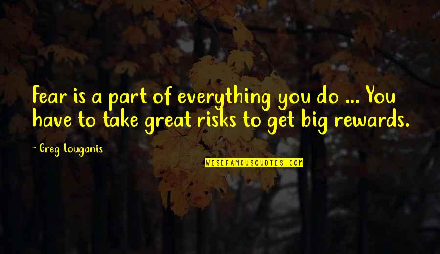 Great Rewards Quotes By Greg Louganis: Fear is a part of everything you do