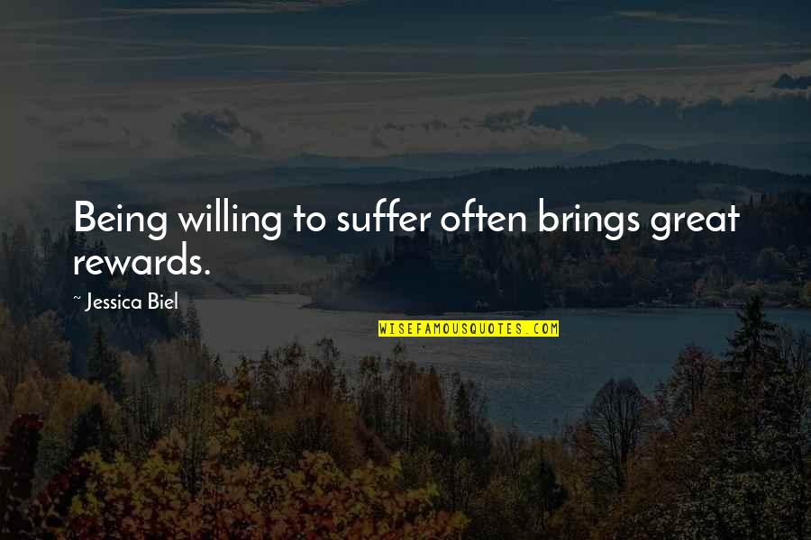 Great Rewards Quotes By Jessica Biel: Being willing to suffer often brings great rewards.