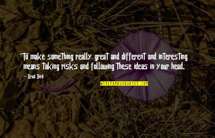 Great Risks Quotes By Brad Bird: To make something really great and different and