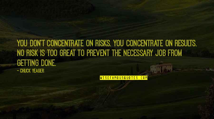 Great Risks Quotes By Chuck Yeager: You don't concentrate on risks. You concentrate on