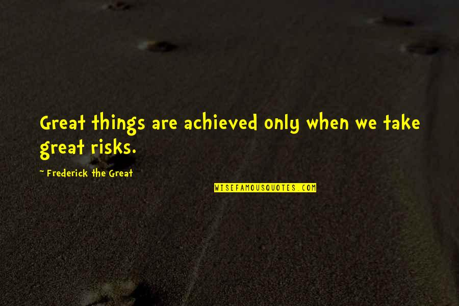 Great Risks Quotes By Frederick The Great: Great things are achieved only when we take