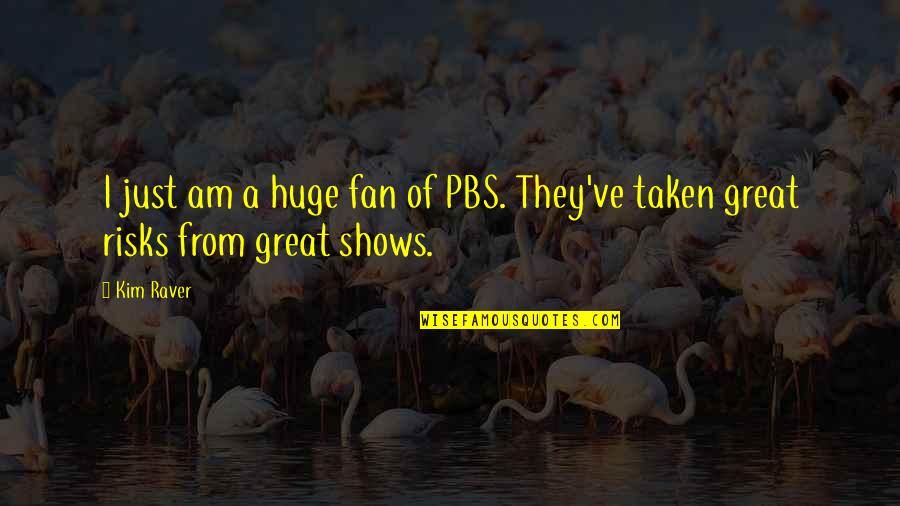 Great Risks Quotes By Kim Raver: I just am a huge fan of PBS.