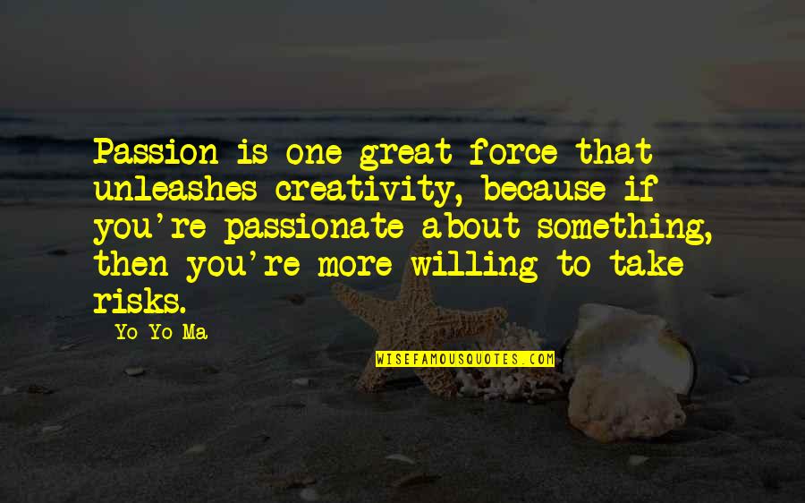 Great Risks Quotes By Yo-Yo Ma: Passion is one great force that unleashes creativity,