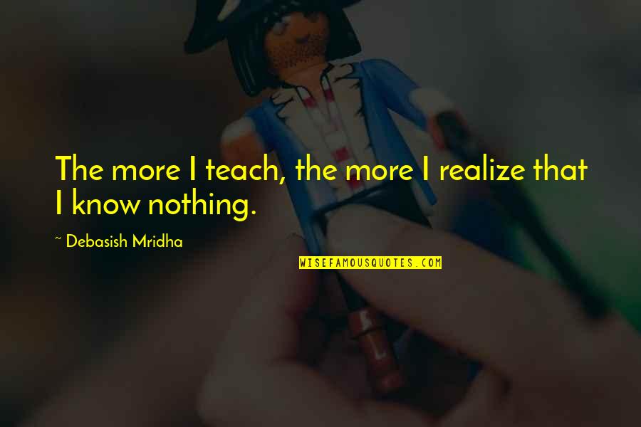 Great Roman Generals Quotes By Debasish Mridha: The more I teach, the more I realize Great Roman Generals Quotes By Debasish Mridha: The more I teach, the more I realize