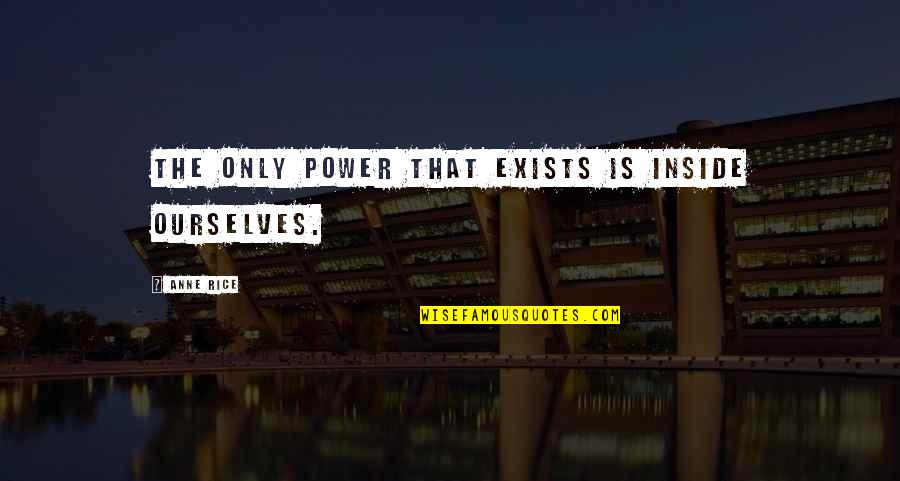 Great Rowing Quotes By Anne Rice: The only power that exists is inside ourselves.