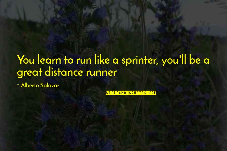 Great Runner Quotes By Alberto Salazar: You learn to run like a sprinter, you'll