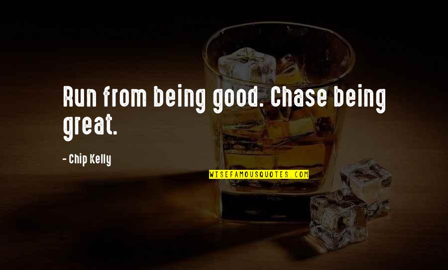 Great Running Quotes By Chip Kelly: Run from being good. Chase being great. Great Running Quotes By Chip Kelly: Run from being good. Chase being great.