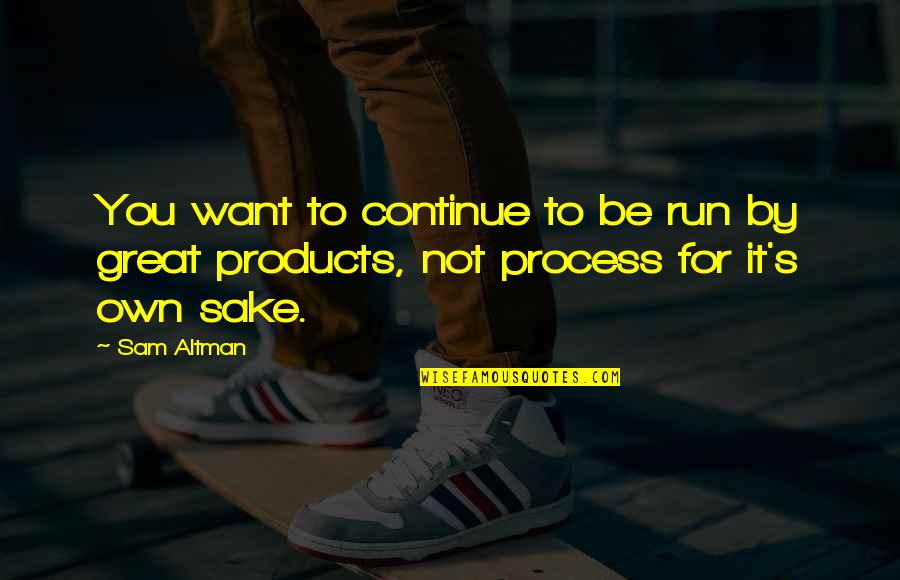 Great Running Quotes By Sam Altman: You want to continue to be run by