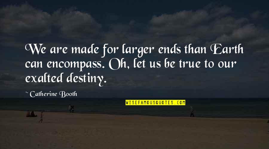 Great Sad Love Quotes By Catherine Booth: We are made for larger ends than Earth