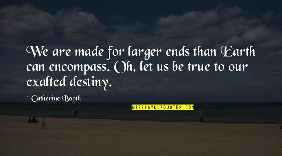 Great Sad Love Quotes By Catherine Booth: We are made for larger ends than Earth Great Sad Love Quotes By Catherine Booth: We are made for larger ends than Earth