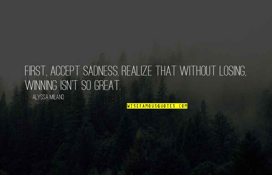 Great Sad Quotes By Alyssa Milano: First, accept sadness. Realize that without losing, winning