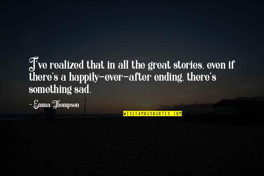 Great Sad Quotes By Emma Thompson: I've realized that in all the great stories,