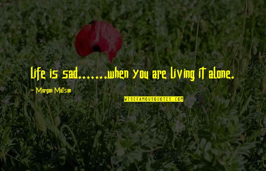 Great Sad Quotes By Morgan Matson: life is sad.......when you are living it alone.