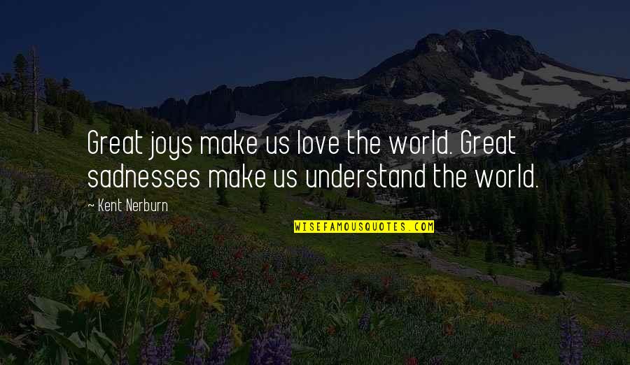 Great Sadness Quotes By Kent Nerburn: Great joys make us love the world. Great