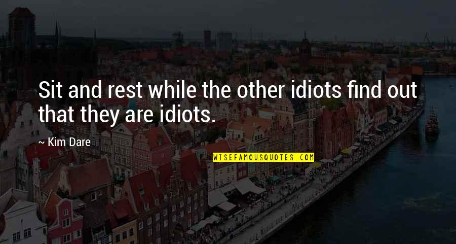 Great Sage Quotes By Kim Dare: Sit and rest while the other idiots find