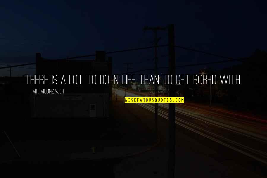 Great Sales Closing Quotes By M.F. Moonzajer: There is a lot to do in life Great Sales Closing Quotes By M.F. Moonzajer: There is a lot to do in life