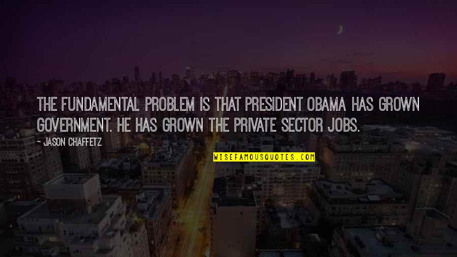 Great Sales Leadership Quotes By Jason Chaffetz: The fundamental problem is that President Obama has
