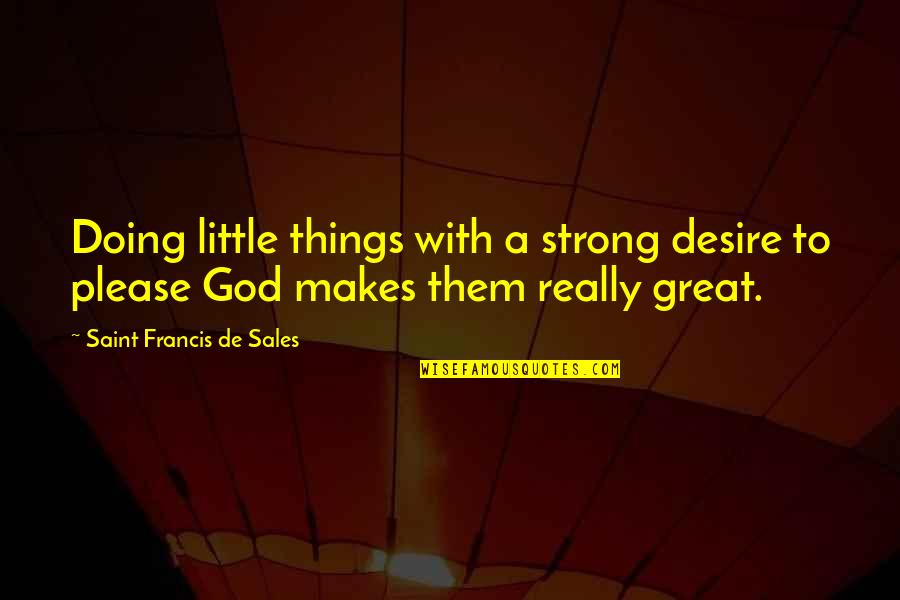 Great Sales Quotes By Saint Francis De Sales: Doing little things with a strong desire to