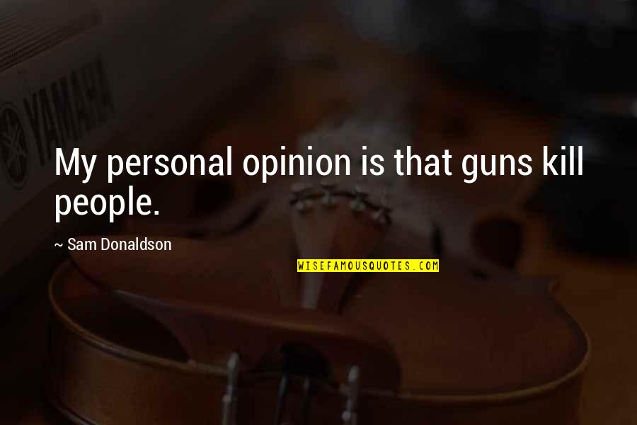 Great Sales Teams Quotes By Sam Donaldson: My personal opinion is that guns kill people.