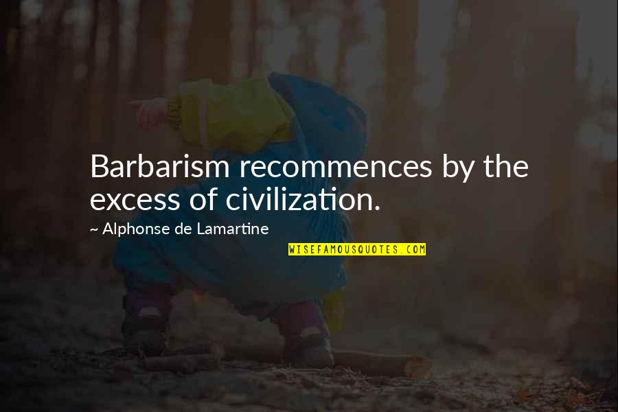 Great Savannah Quotes By Alphonse De Lamartine: Barbarism recommences by the excess of civilization.