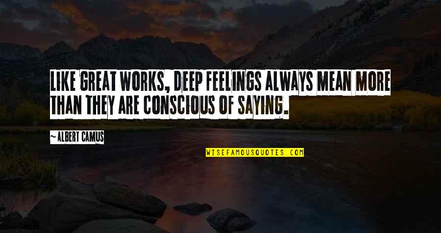 Great Saying Quotes By Albert Camus: Like great works, deep feelings always mean more