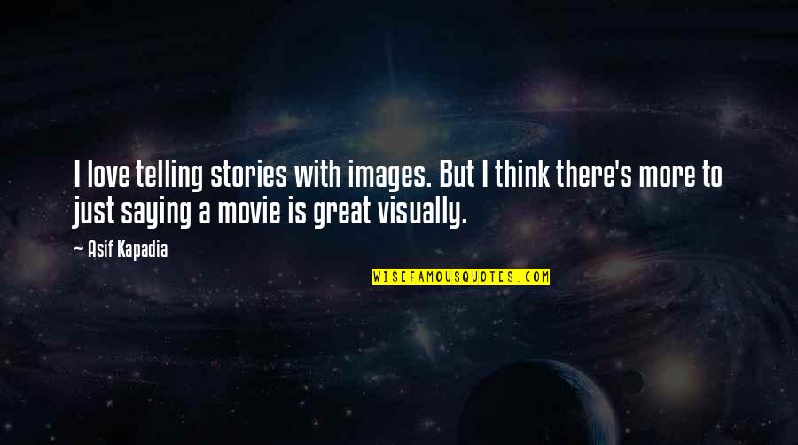 Great Saying Quotes By Asif Kapadia: I love telling stories with images. But I
