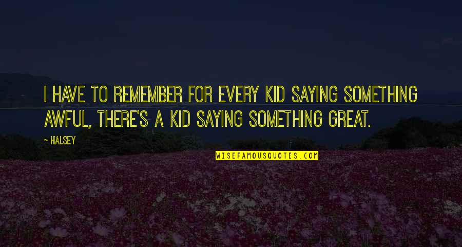 Great Saying Quotes By Halsey: I have to remember for every kid saying