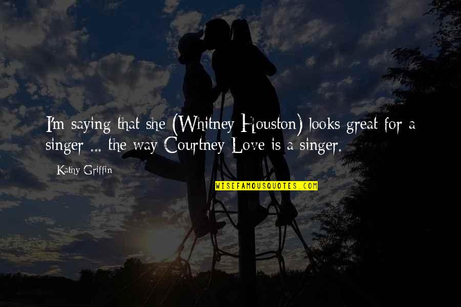 Great Saying Quotes By Kathy Griffin: I'm saying that she (Whitney Houston) looks great