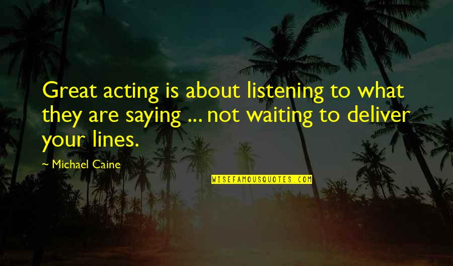 Great Saying Quotes By Michael Caine: Great acting is about listening to what they