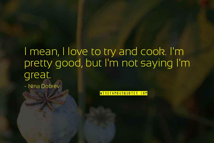 Great Saying Quotes By Nina Dobrev: I mean, I love to try and cook.
