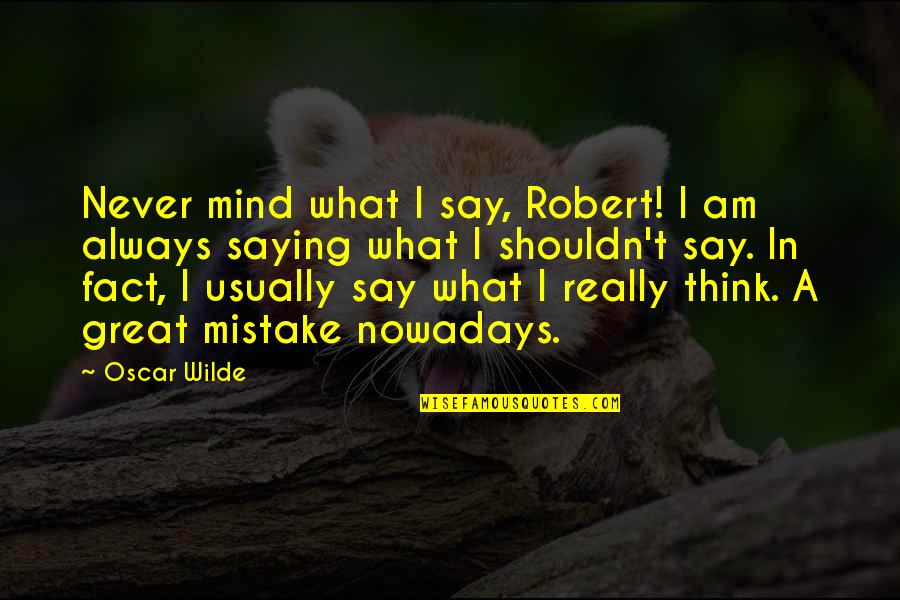 Great Saying Quotes By Oscar Wilde: Never mind what I say, Robert! I am