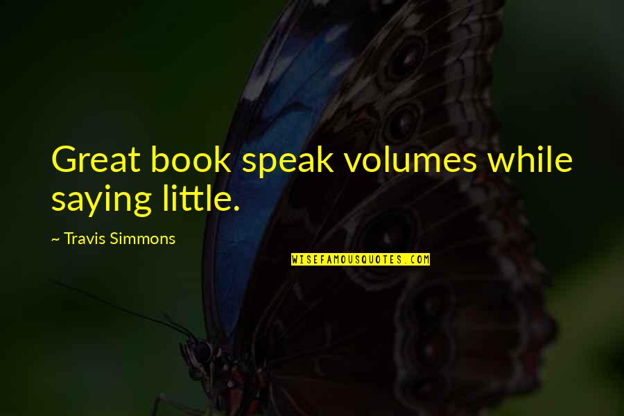 Great Saying Quotes By Travis Simmons: Great book speak volumes while saying little.