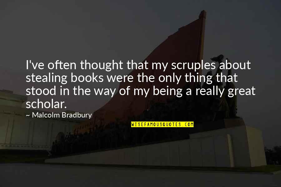 Great Scholar Quotes By Malcolm Bradbury: I've often thought that my scruples about stealing