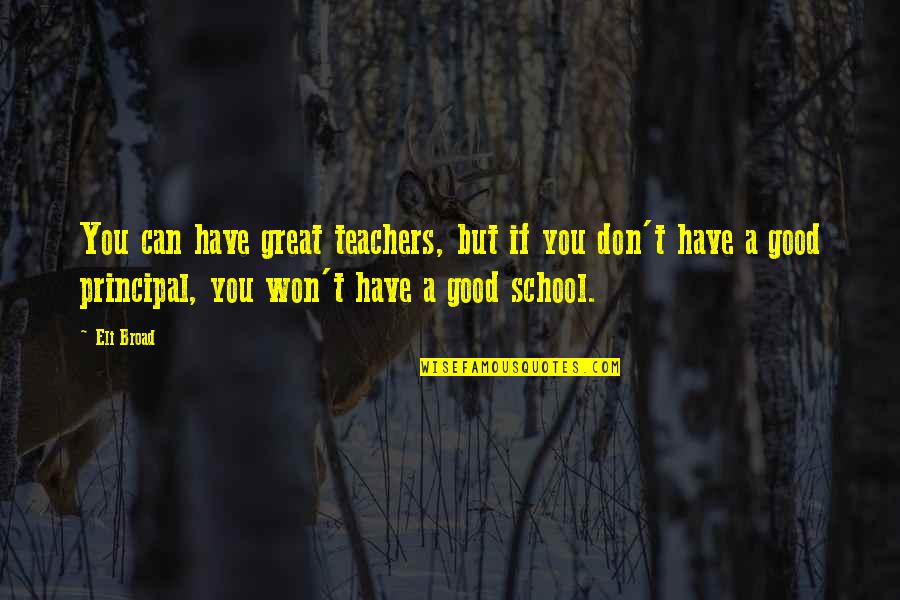 Great School Principal Quotes By Eli Broad: You can have great teachers, but if you