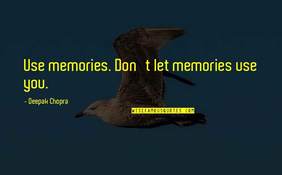 Great School Principals Quotes By Deepak Chopra: Use memories. Don't let memories use you. Great School Principals Quotes By Deepak Chopra: Use memories. Don't let memories use you.