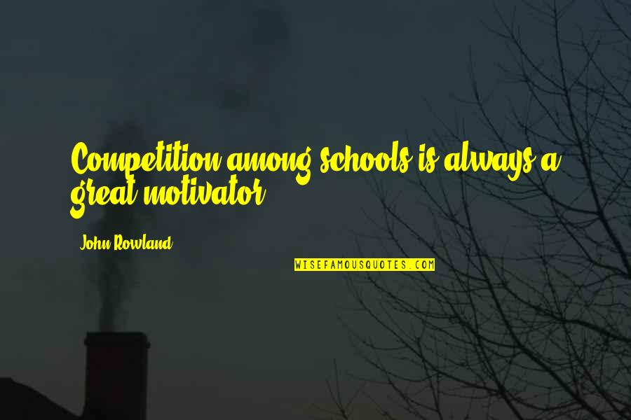 Great Schools Quotes By John Rowland: Competition among schools is always a great motivator.