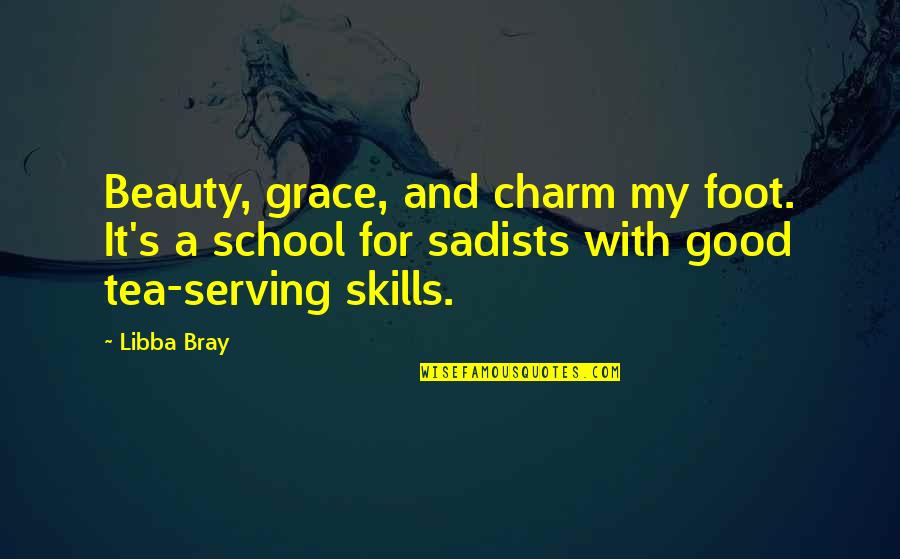 Great Schools Quotes By Libba Bray: Beauty, grace, and charm my foot. It's a