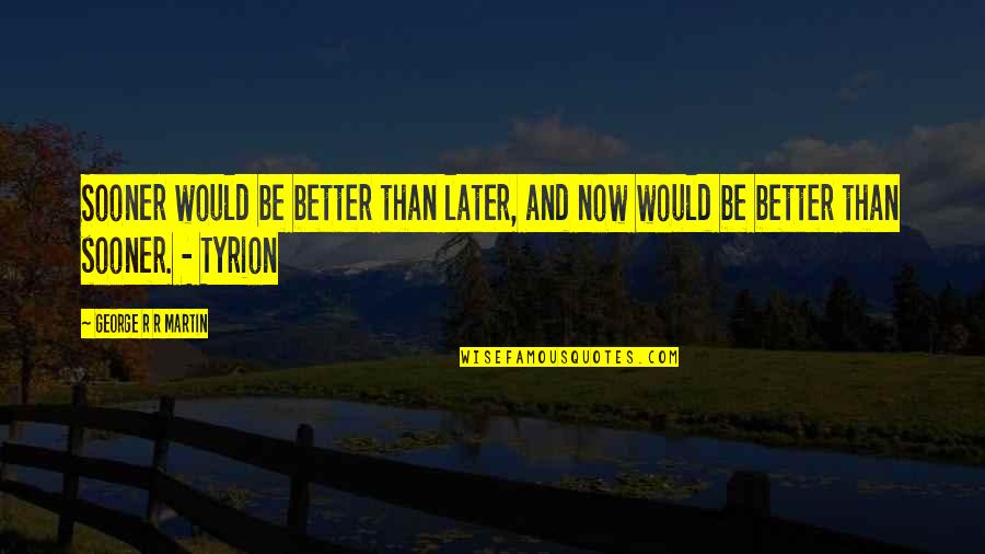 Great Scientists Quotes By George R R Martin: Sooner would be better than later, and now