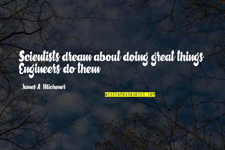 Great Scientists Quotes By James A. Michener: Scientists dream about doing great things. Engineers do