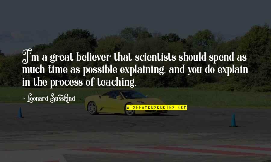 Great Scientists Quotes By Leonard Susskind: I'm a great believer that scientists should spend