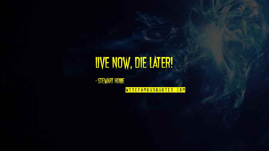 Great Scope Quotes By Stewart Home: Live now, die later!