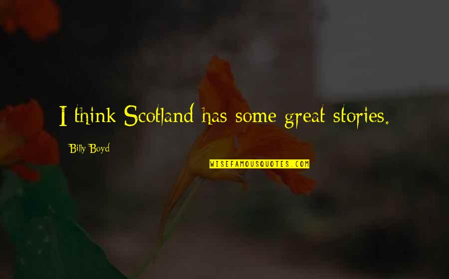 Great Scotland Quotes By Billy Boyd: I think Scotland has some great stories.